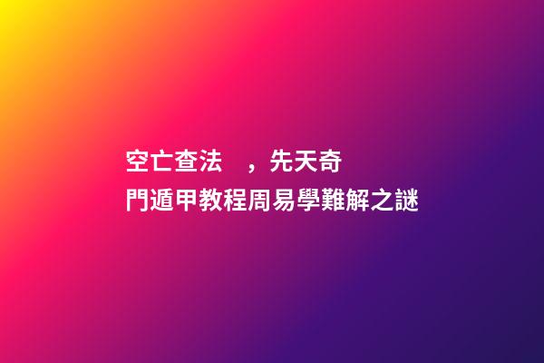 空亡查法，先天奇門遁甲教程周易學難解之謎